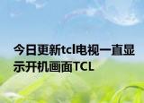 今日更新tcl電視一直顯示開(kāi)機(jī)畫(huà)面TCL