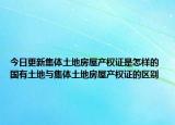 今日更新集體土地房屋產(chǎn)權證是怎樣的 國有土地與集體土地房屋產(chǎn)權證的區(qū)別