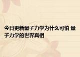 今日更新量子力學為什么可怕 量子力學的世界真相