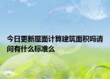 今日更新屋面計(jì)算建筑面積嗎請問有什么標(biāo)準(zhǔn)么