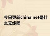今日更新china net是什么無(wú)線(xiàn)網(wǎng)