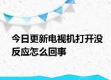 今日更新電視機(jī)打開沒反應(yīng)怎么回事