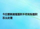 今日更新房屋面積不符實際面積怎么處理