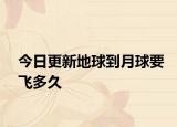 今日更新地球到月球要飛多久