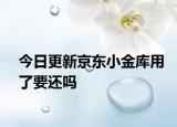 今日更新京東小金庫(kù)用了要還嗎