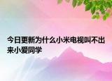 今日更新為什么小米電視叫不出來(lái)小愛同學(xué)