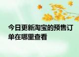 今日更新淘寶的預(yù)售訂單在哪里查看