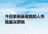 今日更新最愛(ài)我的人傷我最深原唱