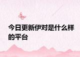 今日更新伊對(duì)是什么樣的平臺(tái)