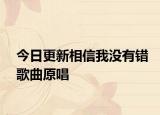 今日更新相信我沒有錯(cuò)歌曲原唱
