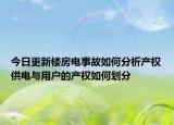 今日更新樓房電事故如何分析產(chǎn)權(quán)供電與用戶的產(chǎn)權(quán)如何劃分