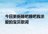 今日更新睡吧睡吧我親愛(ài)的寶貝歌詞