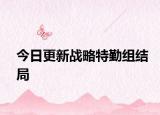 今日更新戰(zhàn)略特勤組結(jié)局