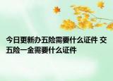 今日更新辦五險需要什么證件 交五險一金需要什么證件