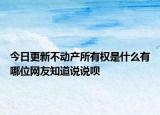 今日更新不動(dòng)產(chǎn)所有權(quán)是什么有哪位網(wǎng)友知道說(shuō)說(shuō)唄