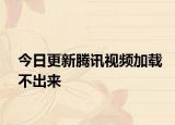今日更新騰訊視頻加載不出來