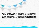 今日更新去房產(chǎn)局簽名了 是表示可以辦理房產(chǎn)證了嗎應該怎么辦理呢