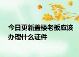 今日更新蓋樓老板應該辦理什么證件