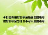 今日更新住房公積金是否全國(guó)通用住房公積金為什么不可以全國(guó)通用