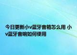 今日更新小v藍牙音箱怎么用 小v藍牙音響如何使用