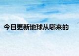 今日更新地球從哪來的