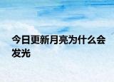 今日更新月亮為什么會(huì)發(fā)光