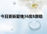 今日更新愛(ài)情36度8原唱