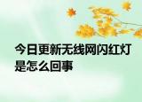 今日更新無(wú)線網(wǎng)閃紅燈是怎么回事