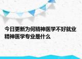 今日更新為何精神醫(yī)學(xué)不好就業(yè) 精神醫(yī)學(xué)專業(yè)是什么