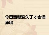 今日更新愛(ài)久了才會(huì)懂原唱