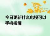 今日更新什么電視可以手機(jī)投屏