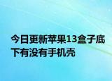 今日更新蘋果13盒子底下有沒有手機殼
