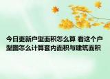 今日更新戶型面積怎么算 看這個戶型圖怎么計算套內(nèi)面積與建筑面積