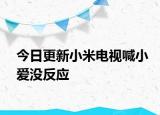 今日更新小米電視喊小愛沒反應(yīng)