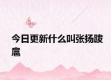 今日更新什么叫張揚跋扈