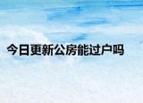 今日更新公房能過(guò)戶嗎