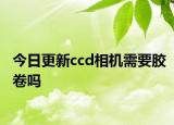 今日更新ccd相機需要膠卷嗎