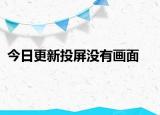 今日更新投屏沒有畫面