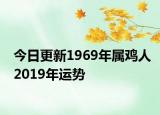 今日更新1969年屬雞人2019年運(yùn)勢