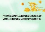 今日更新鹽酸與二氧化錳反應(yīng)方程式 濃鹽酸與二氧化錳反應(yīng)的化學(xué)方程是什么