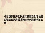 今日更新住房公積金買房時怎么用 住房公積金在買房后才買的 請問能用嗎怎么用