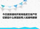 今日更新請問開發(fā)商地皮交易產(chǎn)權證都是什么類型的有人知道嗎謝謝