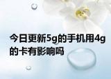 今日更新5g的手機用4g的卡有影響嗎