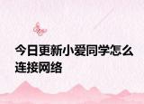 今日更新小愛同學(xué)怎么連接網(wǎng)絡(luò)