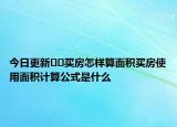 今日更新??買房怎樣算面積買房使用面積計(jì)算公式是什么