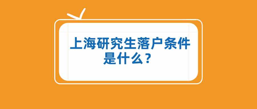 上海研究生落戶條件是什么？這些落戶方式，一般人不知道