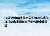 今日更新??查住房公積金怎么查怎樣才能查找得到自己的公積金賬號(hào)呢