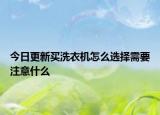今日更新買洗衣機(jī)怎么選擇需要注意什么