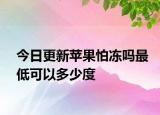 今日更新蘋果怕凍嗎最低可以多少度