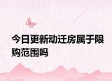 今日更新動遷房屬于限購范圍嗎